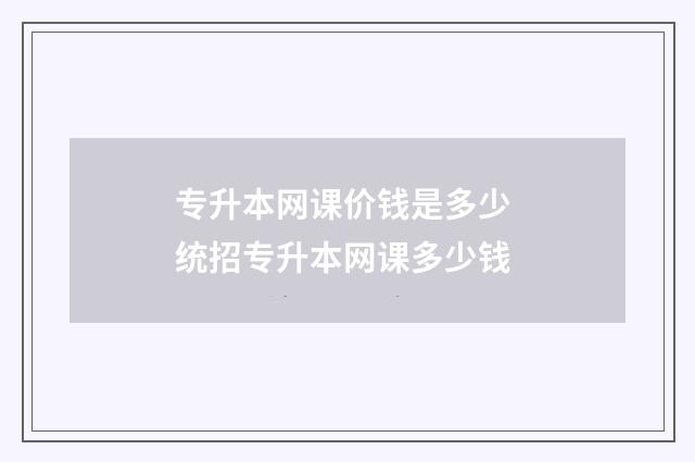 专升本网课价钱是多少 统招专升本网课多少钱
