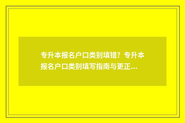 专升本报名户口类别填错？专升本报名户口类别填写指南与更正方法 专升本报名户口本首页