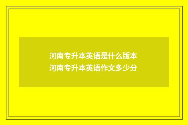 河南专升本英语是什么版本 河南专升本英语作文多少分