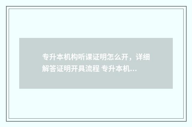 专升本机构听课证明怎么开，详细解答证明开具流程 专升本机构听课有用吗