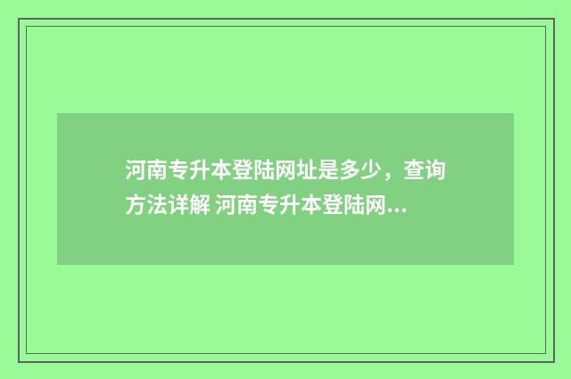 河南专升本登陆网址是多少，查询方法详解 河南专升本登陆网站
