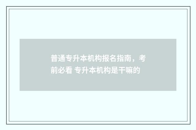 普通专升本机构报名指南，考前必看 专升本机构是干嘛的
