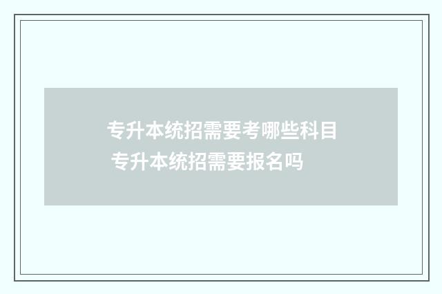 专升本统招需要考哪些科目 专升本统招需要报名吗