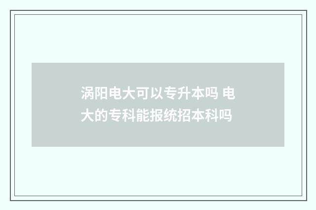 涡阳电大可以专升本吗 电大的专科能报统招本科吗