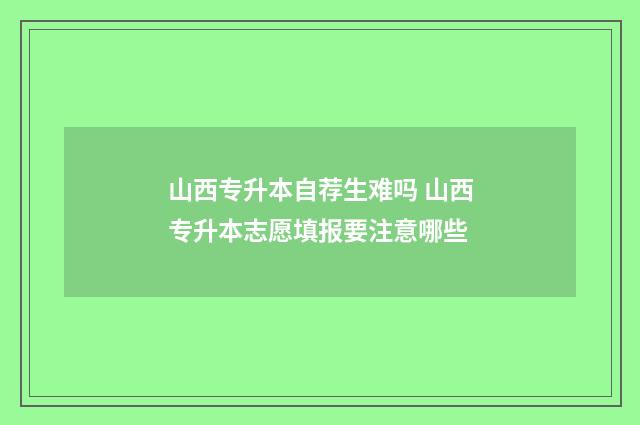 山西专升本自荐生难吗 山西专升本志愿填报要注意哪些