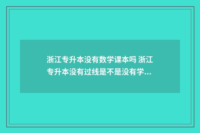 浙江专升本没有数学课本吗 浙江专升本没有过线是不是没有学校上