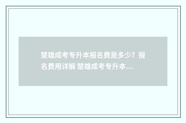 楚雄成考专升本报名费是多少？报名费用详解 楚雄成考专升本培训机构