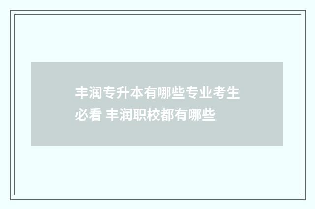 丰润专升本有哪些专业考生必看 丰润职校都有哪些