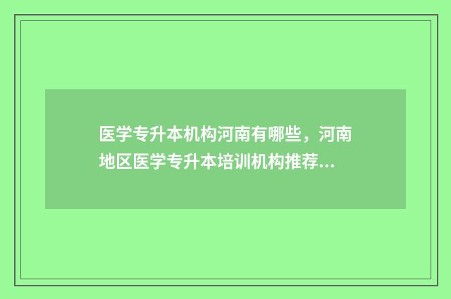 医学专升本机构河南有哪些，河南地区医学专升本培训机构推荐 医学专升本学校有哪些学校