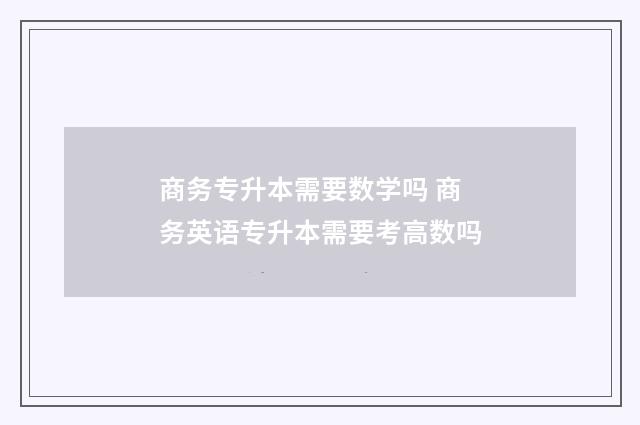 商务专升本需要数学吗 商务英语专升本需要考高数吗
