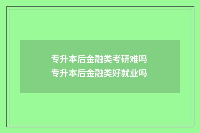 专升本后金融类考研难吗 专升本后金融类好就业吗