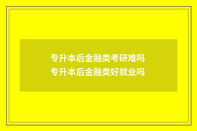专升本后金融类考研难吗 专升本后金融类好就业吗
