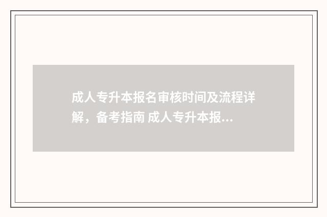 成人专升本报名审核时间及流程详解，备考指南 成人专升本报名入口官网2024报名时间湖南