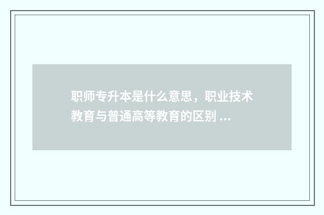 职师专升本是什么意思，职业技术教育与普通高等教育的区别 职师专升本是什么意思