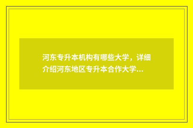 河东专升本机构有哪些大学，详细介绍河东地区专升本合作大学 天津专升本教育机构有哪些
