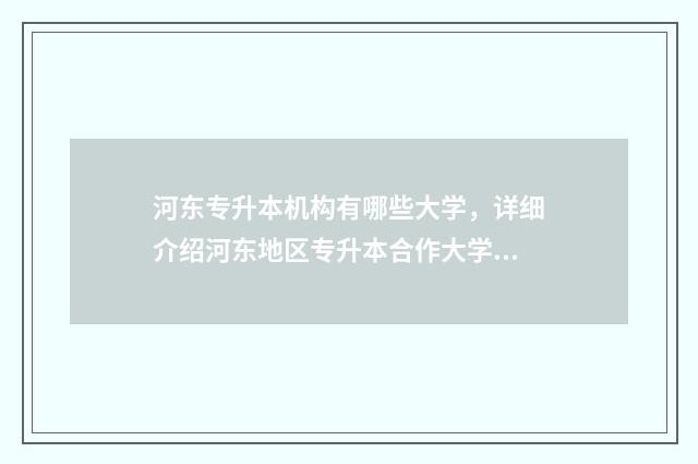 河东专升本机构有哪些大学，详细介绍河东地区专升本合作大学 天津专升本教育机构有哪些