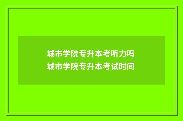 城市学院专升本考听力吗 城市学院专升本考试时间