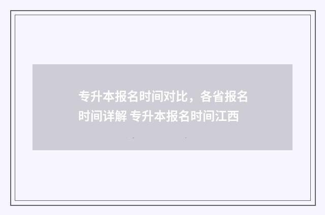 专升本报名时间对比，各省报名时间详解 专升本报名时间江西
