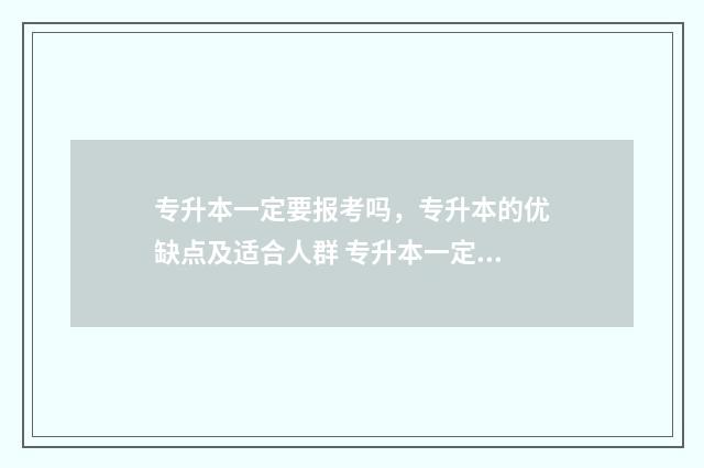 专升本一定要报考吗，专升本的优缺点及适合人群 专升本一定要报学校的辅导培训班吗
