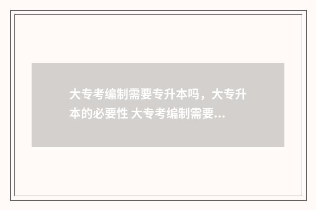 大专考编制需要专升本吗，大专升本的必要性 大专考编制需要多久