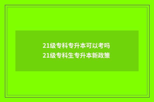 21级专科专升本可以考吗 21级专科生专升本新政策