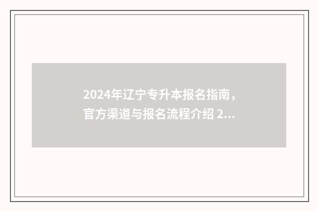 2024年辽宁专升本报名指南，官方渠道与报名流程介绍 2024年辽宁专升本招生计划