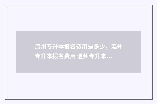 温州专升本报名费用是多少，温州专升本报名费用 温州专升本考试科目