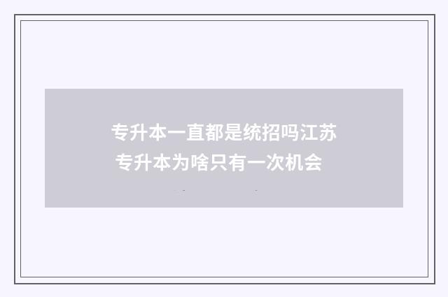 专升本一直都是统招吗江苏 专升本为啥只有一次机会