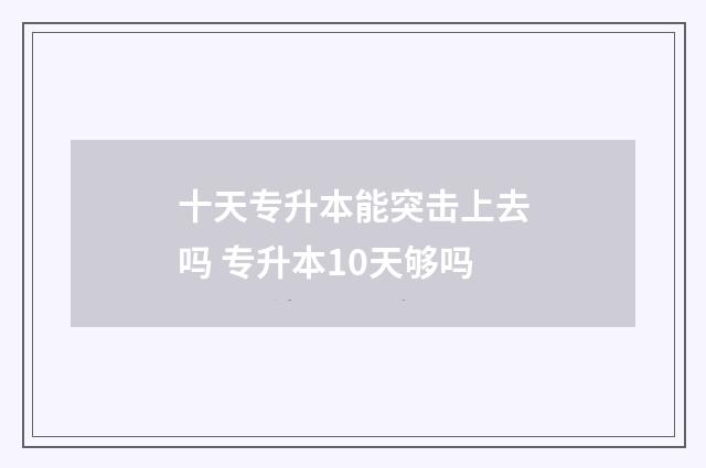 十天专升本能突击上去吗 专升本10天够吗