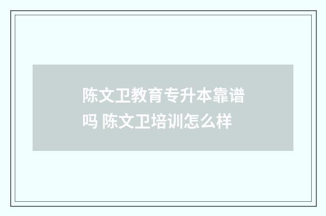 陈文卫教育专升本靠谱吗 陈文卫培训怎么样