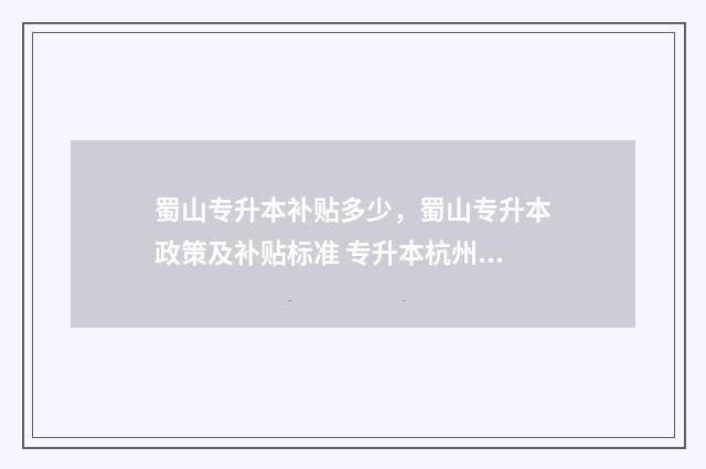 蜀山专升本补贴多少，蜀山专升本政策及补贴标准 专升本杭州补贴