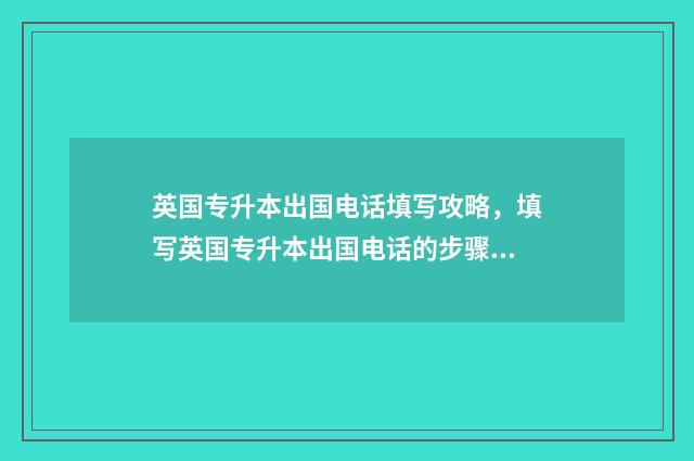 英国专升本出国电话填写攻略，填写英国专升本出国电话的步骤 英国专升本出国读几年