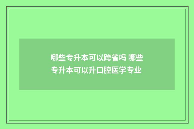 哪些专升本可以跨省吗 哪些专升本可以升口腔医学专业