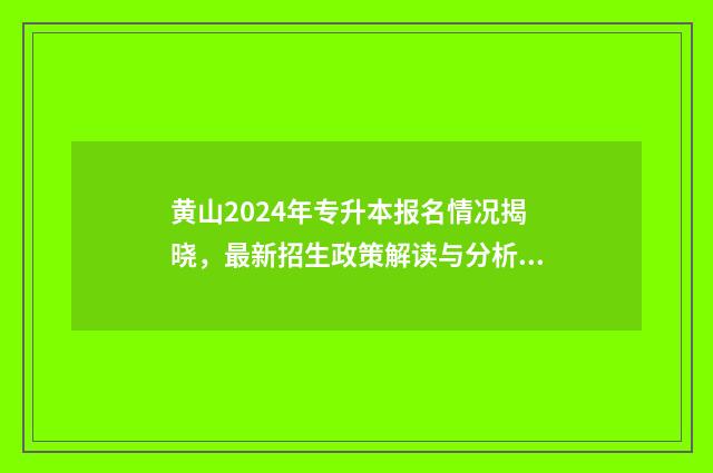 黄山2024年专升本报名情况揭晓，最新招生政策解读与分析 黄山专升本招生简章2021