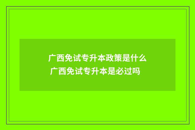 广西免试专升本政策是什么 广西免试专升本是必过吗