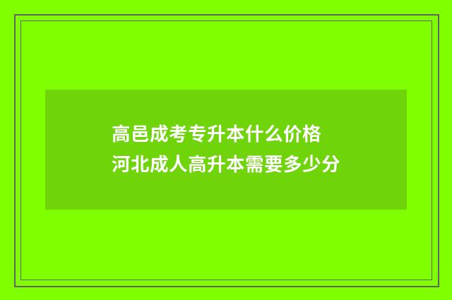 高邑成考专升本什么价格 河北成人高升本需要多少分