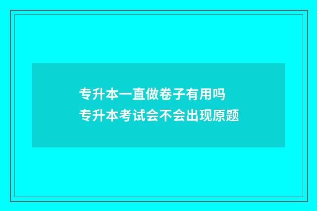 专升本一直做卷子有用吗 专升本考试会不会出现原题