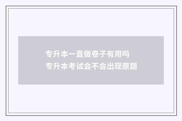 专升本一直做卷子有用吗 专升本考试会不会出现原题