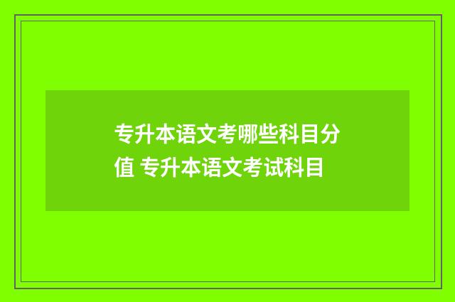 专升本语文考哪些科目分值 专升本语文考试科目