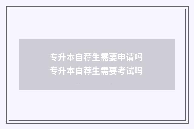 专升本自荐生需要申请吗 专升本自荐生需要考试吗