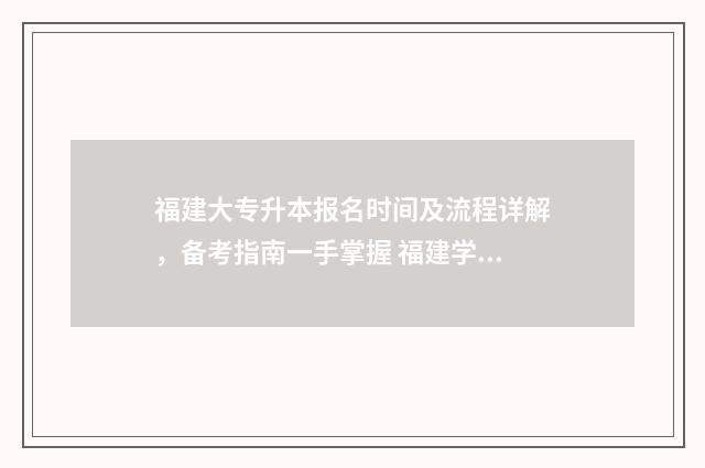 福建大专升本报名时间及流程详解，备考指南一手掌握 福建学校专升本