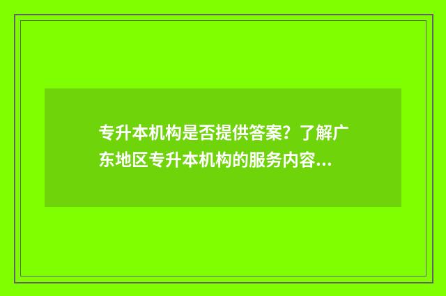专升本机构是否提供答案？了解广东地区专升本机构的服务内容 专升本机构是否可以退费