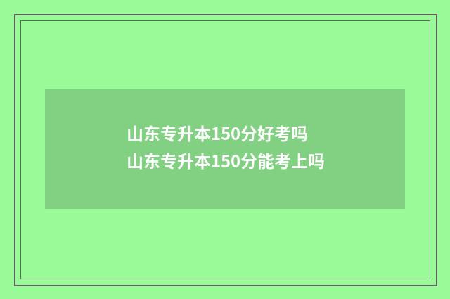 山东专升本150分好考吗 山东专升本150分能考上吗