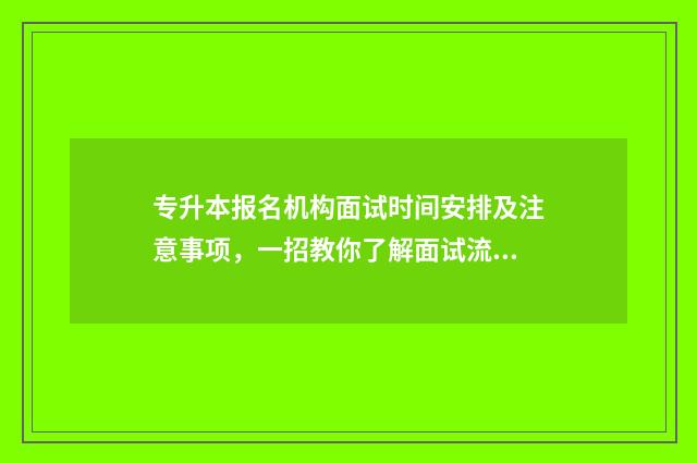专升本报名机构面试时间安排及注意事项，一招教你了解面试流程 专升本报名机构注意什么