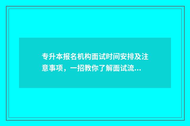 专升本报名机构面试时间安排及注意事项，一招教你了解面试流程 专升本报名机构注意什么