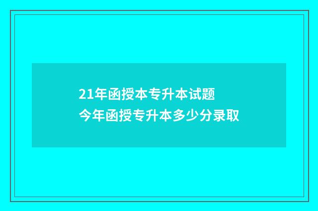 21年函授本专升本试题 今年函授专升本多少分录取