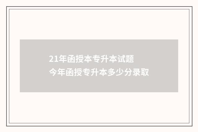 21年函授本专升本试题 今年函授专升本多少分录取