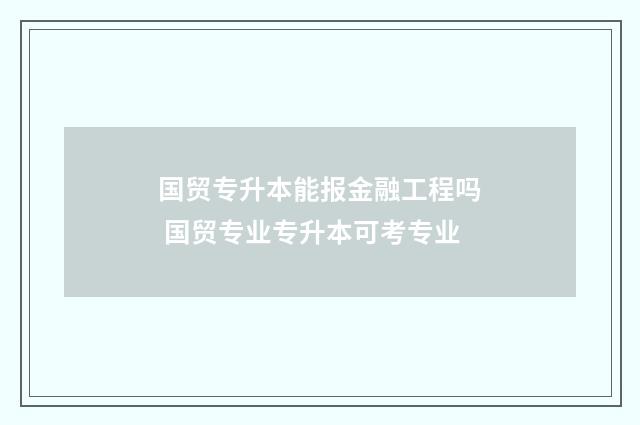 国贸专升本能报金融工程吗 国贸专业专升本可考专业