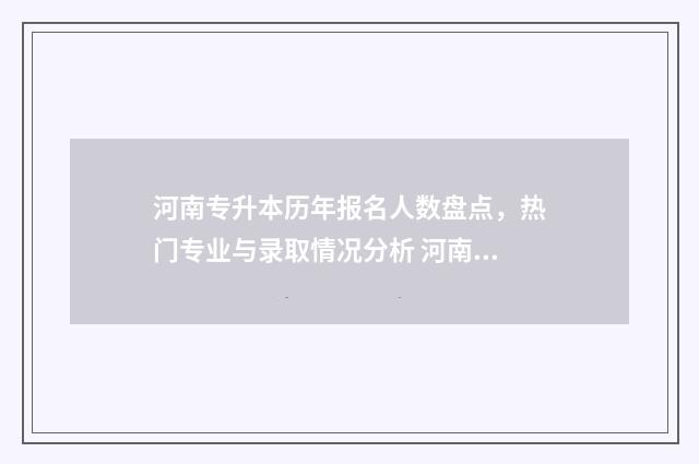 河南专升本历年报名人数盘点，热门专业与录取情况分析 河南专升本历年英语作文题目