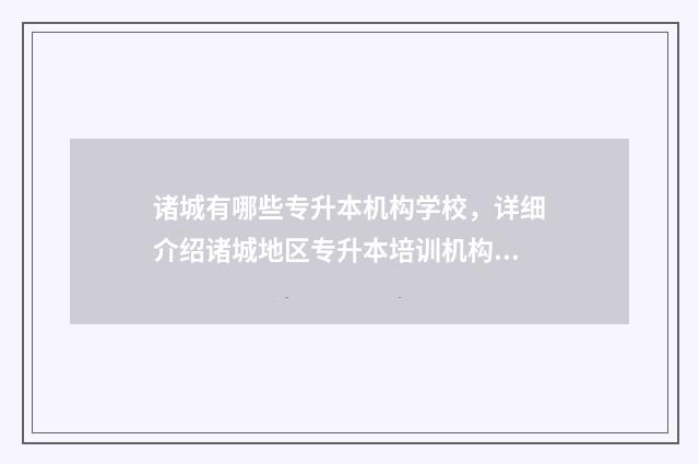 诸城有哪些专升本机构学校，详细介绍诸城地区专升本培训机构 诸城专业